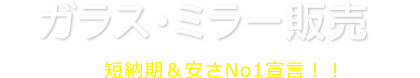 ガラス・ミラー販売短納期＆安さNo1宣言！！