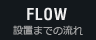 FLOW / 設置までの流れ