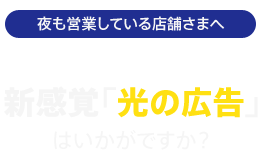 夜も営業している店舗さまへ　新感覚「光の広告」はいかがですか？